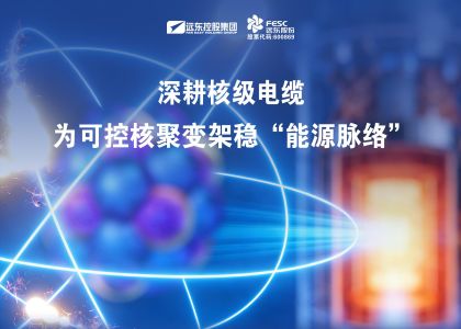  远东股份：深耕核级电缆，为可控核聚变架稳“