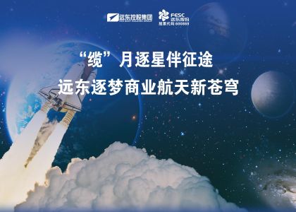 “缆”月逐星伴征途，远东逐梦“商业航天”新