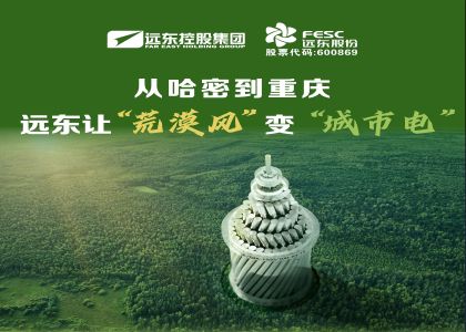  从哈密到重庆：远东让 “荒漠风” 变 “城市电