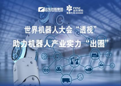 世界机器人大会“透视”｜远东股份助力机器人